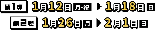 第1弾 1月12日（月・祝）～1月18日（日）第2弾 1月26日（月）～2月1日（日）