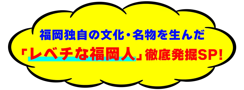 福岡独自の文化・名物を生んだ「レベチな福岡人」徹底発掘SP!