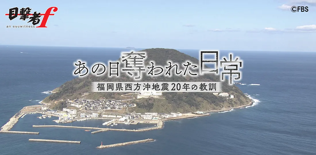 あの日 奪われた日常 ~福岡県西方沖地震20年の教訓~ あの日 奪われた日常 ~福岡県西方沖地震20年の教訓~