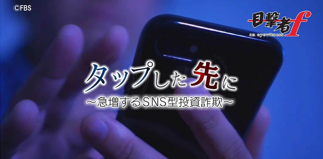 タップした先に~急増するSNS型投資詐欺~ タップした先に~急増するSNS型投資詐欺~