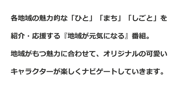 西日本シティ銀行Presents「まちが★スキー」各地域の魅力的な「ひと」「まち」「しごと」を紹介・応援する『地域が元気になる』番組。地域がもつ魅力に合わせて、オリジナルの可愛いキャラクターが楽しくナビゲートしていきます。