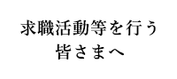 求職活動等を行う皆さまへ