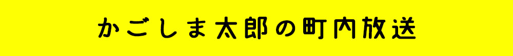 かごしま太郎の町内放送