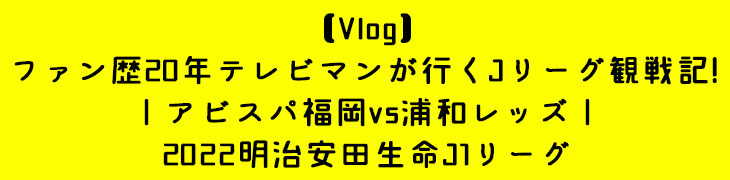 ファン歴20年テレビマンが行くJリーグ観戦記!