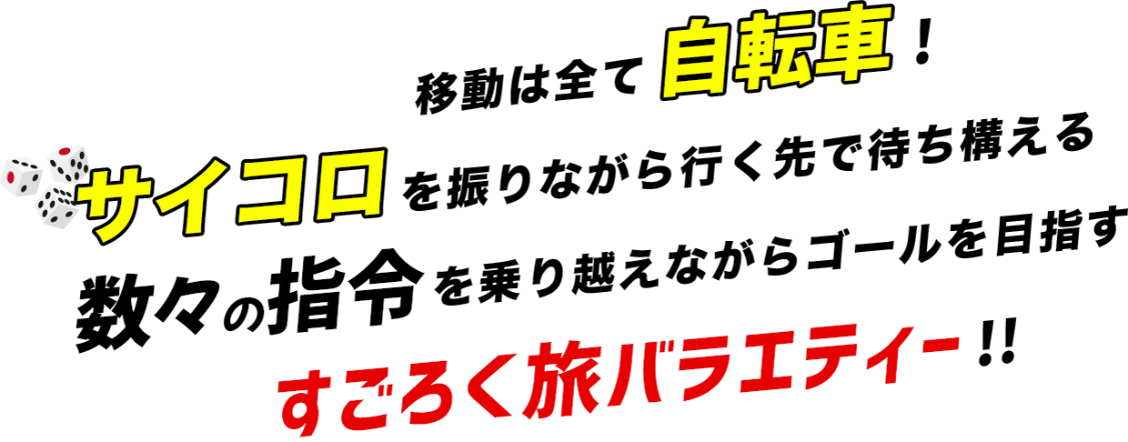 移動は全て自転車！サイコロを振りながら行く先で待ち構える数々の指令を乗り越えながらゴールを目指すすごろく旅バラエティー！！