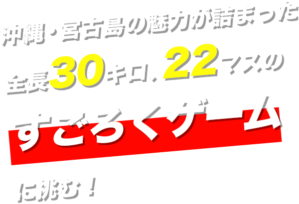 今宮古島の魅力が詰まった全長30キロ、22マスのすごろくゲームに挑む！
