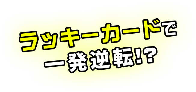 ラッキーカードで一発逆転!?