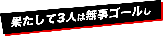 果たして3人は無事ゴールし