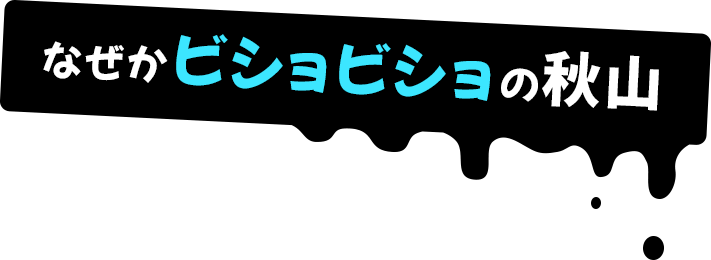 なぜかビショビショの秋山