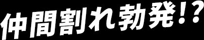 仲間割れ勃発！？