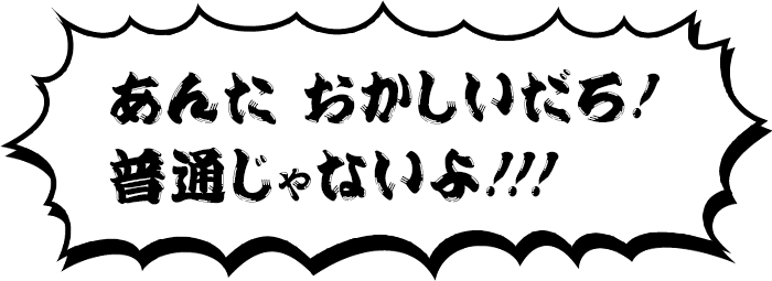 あんた おかしいだろ！普通じゃないよ!!!