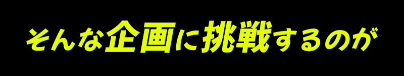 そんな企画に挑戦するのは