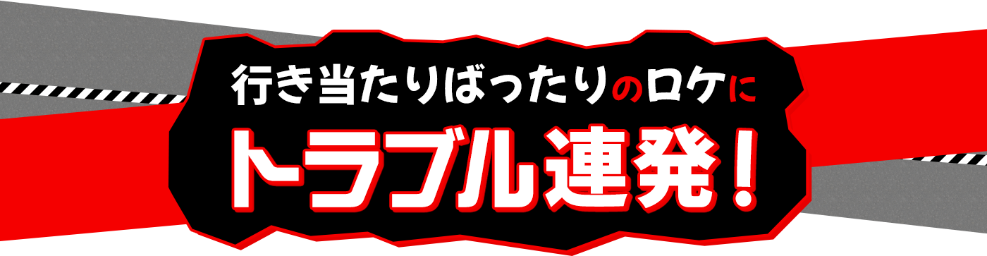 行き当たりばったりのロケにトラブル連発！