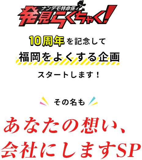10周年を記念して福岡をよくする企画スタートします!その名も「あなたの想い、会社にしますSP」