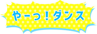 やーっ！ダンス